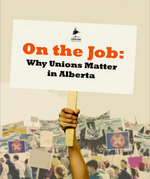 cover of the research document On the Job: Why Unions Matter in Alberta
