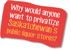 Why would anyone want to privatize Saskatchewan's public liquor stores?
